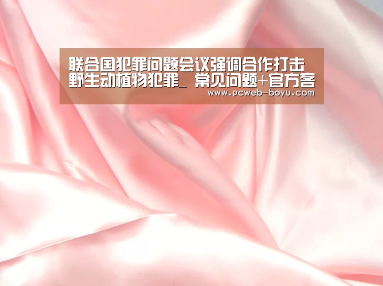 联合国犯罪问题会议强调合作打击野生动植物犯罪_ 常见问题+官方客服支持(图2) 博鱼体育帮助中心