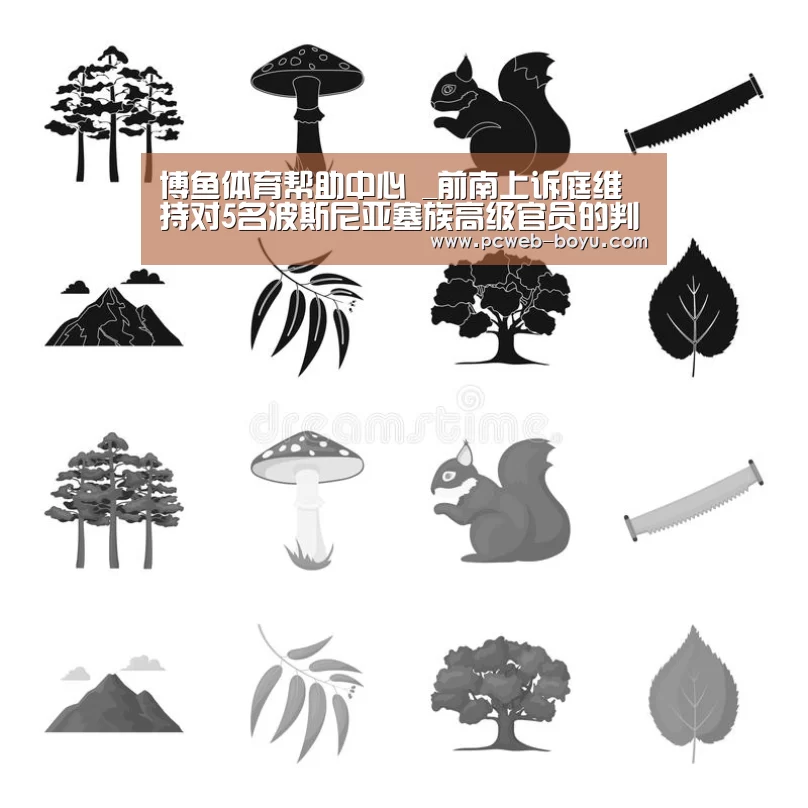 博鱼体育帮助中心 _前南上诉庭维持对5名波斯尼亚塞族高级官员的判决(图1) 常见问题+官方客服支持