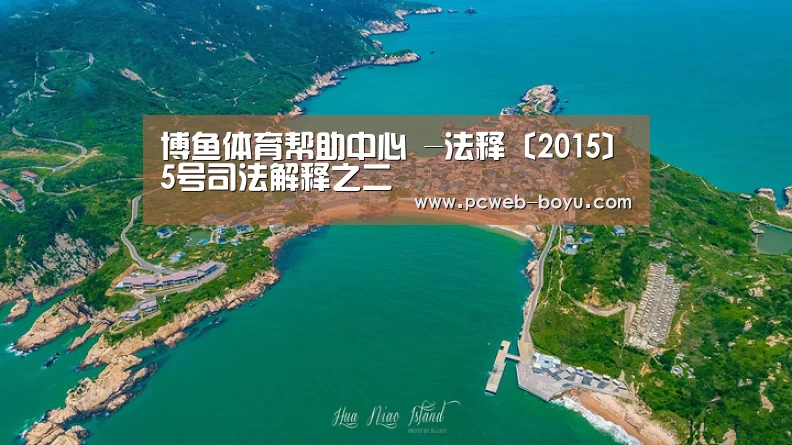博鱼体育帮助中心 -法释〔2015〕5号司法解释之二(图1) 常见问题+官方客服支持