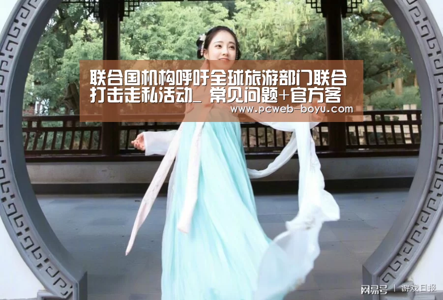 联合国机构呼吁全球旅游部门联合打击走私活动_ 常见问题+官方客服支持(图2) 常见问题+官方客服支持
